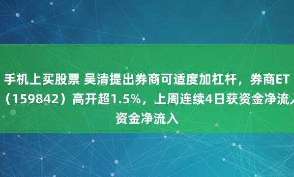 手机上买股票 吴清提出券商可适度加杠杆，券商ETF（159842）高开超1.5%，上周连续4日获资金净流入