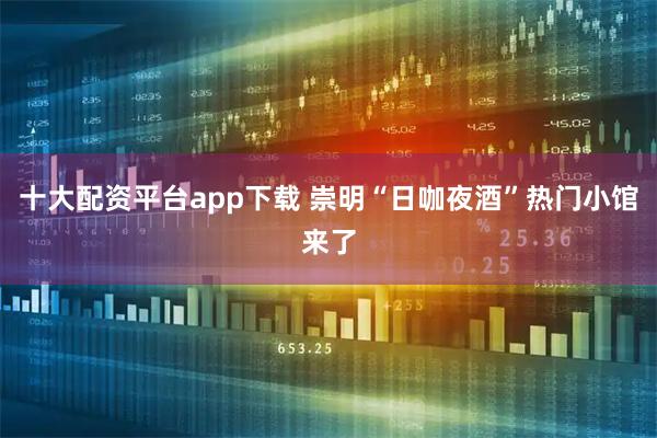 十大配资平台app下载 崇明“日咖夜酒”热门小馆来了
