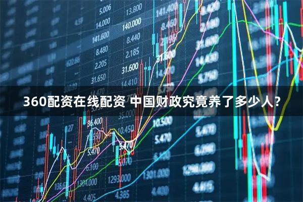 360配资在线配资 中国财政究竟养了多少人？