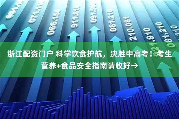 浙江配资门户 科学饮食护航，决胜中高考！考生营养+食品安全指南请收好→