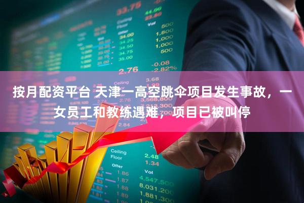 按月配资平台 天津一高空跳伞项目发生事故，一女员工和教练遇难，项目已被叫停